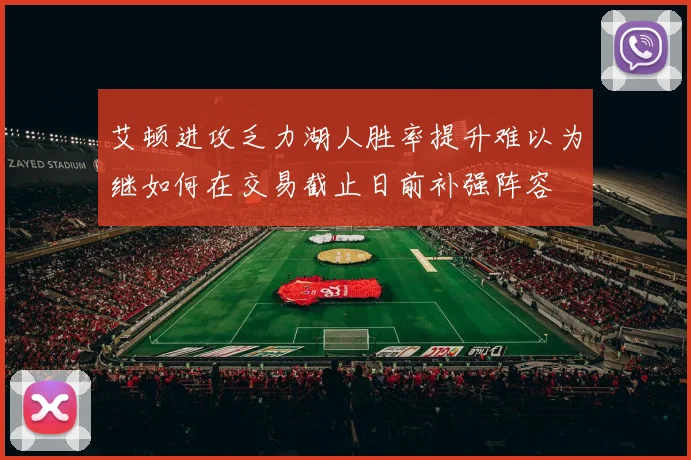 艾顿进攻乏力湖人胜率提升难以为继如何在交易截止日前补强阵容