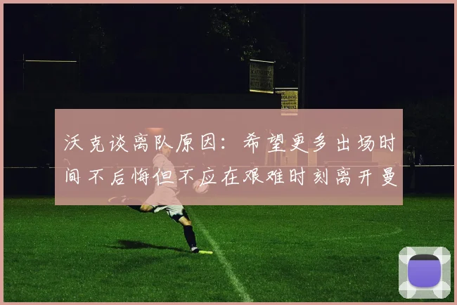 沃克谈离队原因：希望更多出场时间不后悔但不应在艰难时刻离开曼城