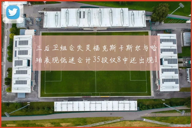 三后卫组合失灵福克斯卡斯尔与哈珀表现低迷合计35投仅8中还出现10次失误