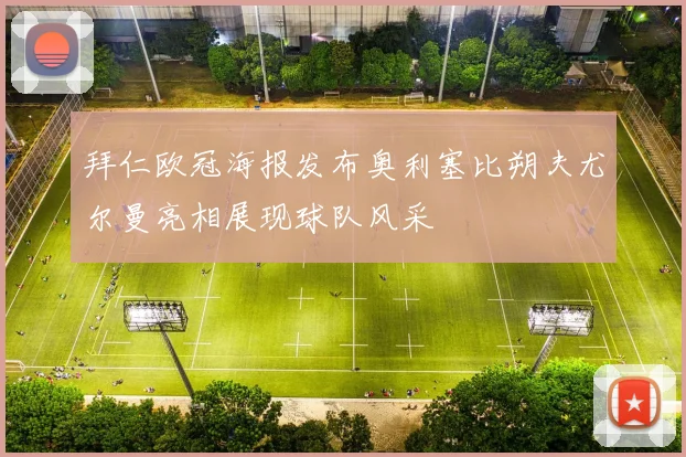 拜仁欧冠海报发布奥利塞比朔夫尤尔曼亮相展现球队风采