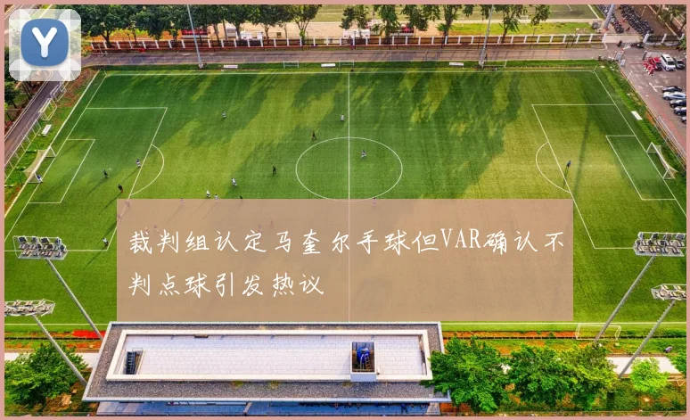 裁判组认定马奎尔手球但VAR确认不判点球引发热议