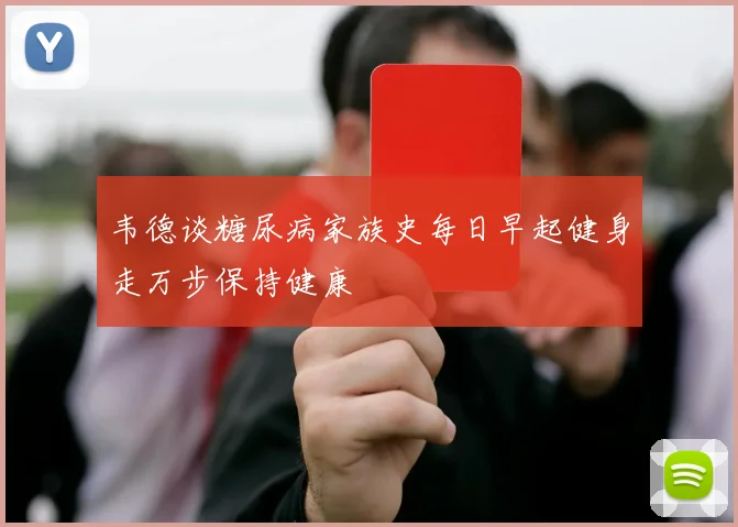 韦德谈糖尿病家族史每日早起健身走万步保持健康