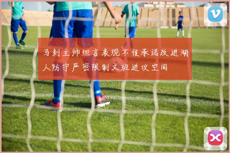 马刺主帅坦言表现不佳承诺改进湖人防守严密限制文班进攻空间