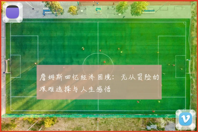 詹姆斯回忆经济困境：无从冒险的艰难选择与人生感悟