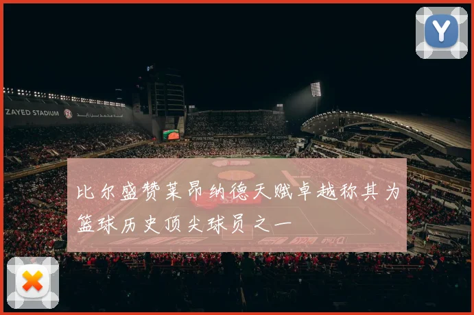 比尔盛赞莱昂纳德天赋卓越称其为篮球历史顶尖球员之一