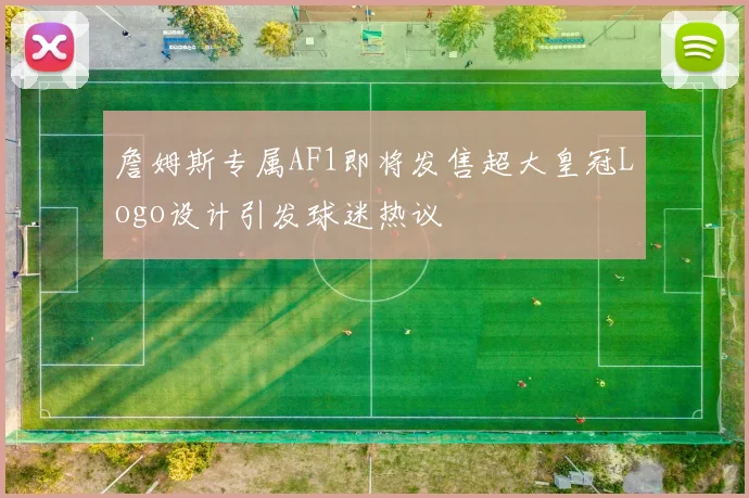 詹姆斯专属AF1即将发售超大皇冠Logo设计引发球迷热议