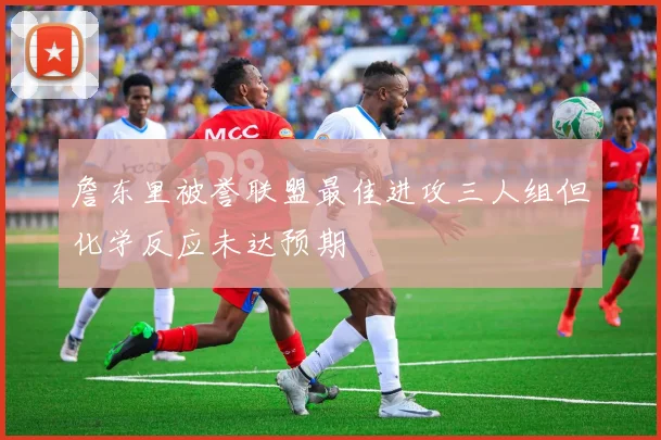 詹东里被誉联盟最佳进攻三人组但化学反应未达预期