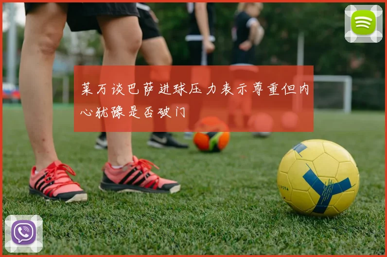 莱万谈巴萨进球压力表示尊重但内心犹豫是否破门