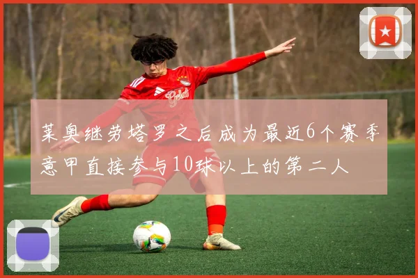 莱奥继劳塔罗之后成为最近6个赛季意甲直接参与10球以上的第二人