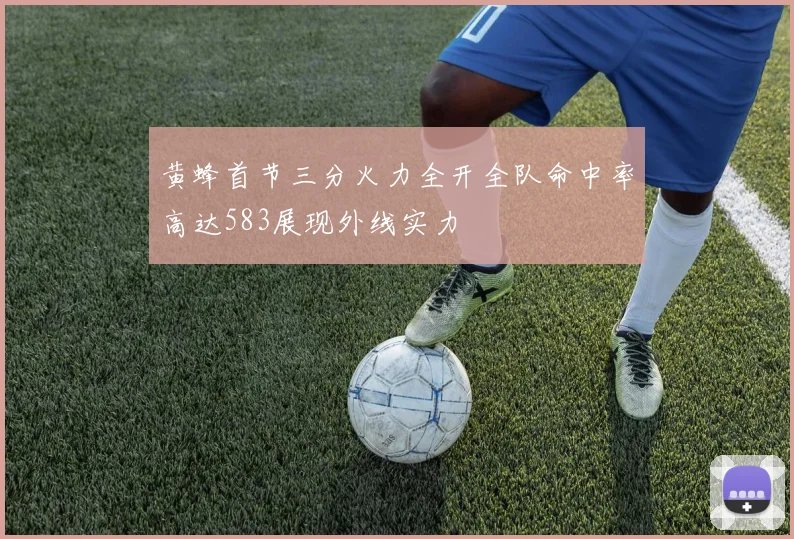 黄蜂首节三分火力全开全队命中率高达583展现外线实力
