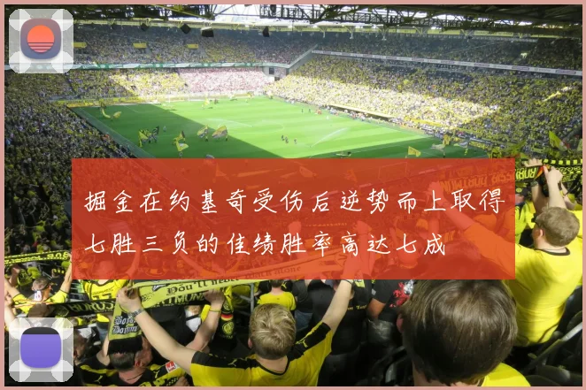 掘金在约基奇受伤后逆势而上取得七胜三负的佳绩胜率高达七成