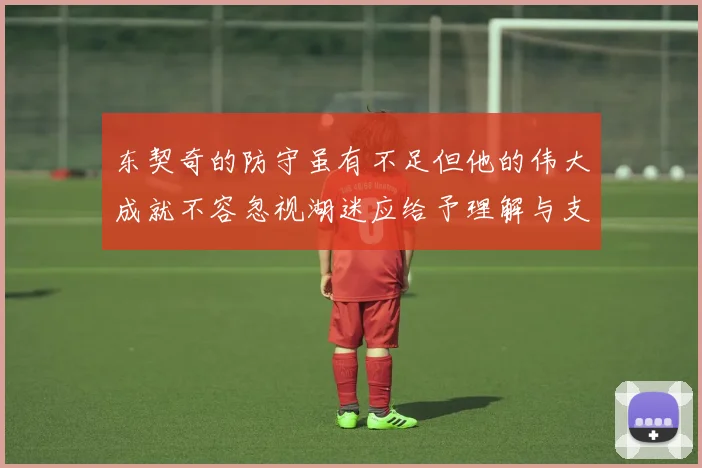 东契奇的防守虽有不足但他的伟大成就不容忽视湖迷应给予理解与支持