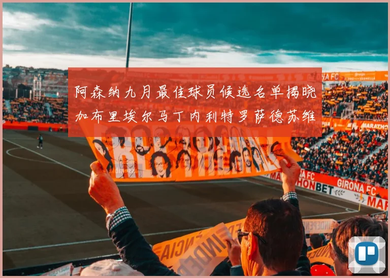 阿森纳九月最佳球员候选名单揭晓加布里埃尔马丁内利特罗萨德苏维门迪入围