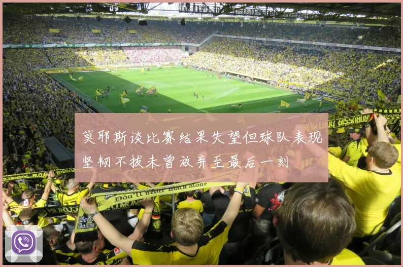 莫耶斯谈比赛结果失望但球队表现坚韧不拔未曾放弃至最后一刻