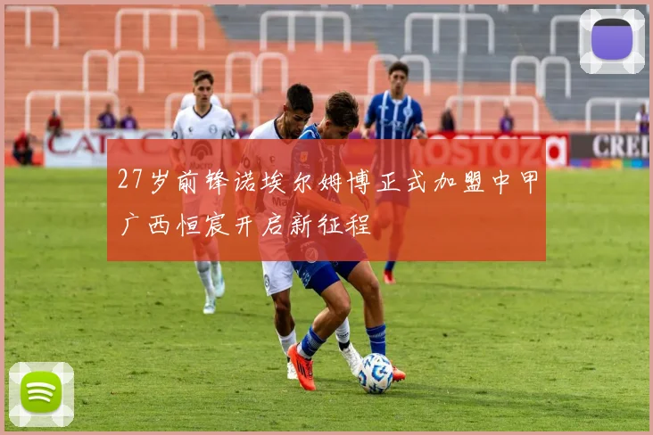 27岁前锋诺埃尔姆博正式加盟中甲广西恒宸开启新征程