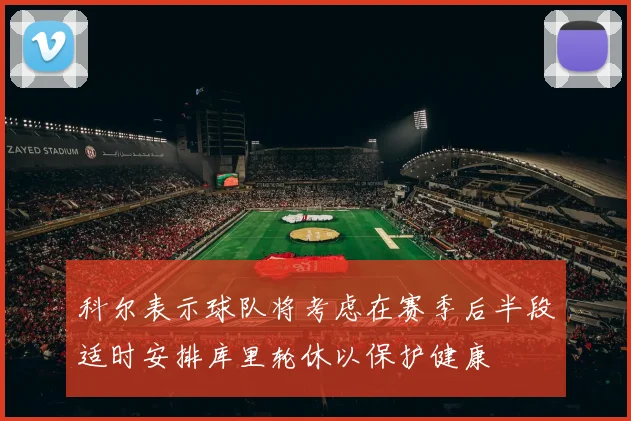 科尔表示球队将考虑在赛季后半段适时安排库里轮休以保护健康