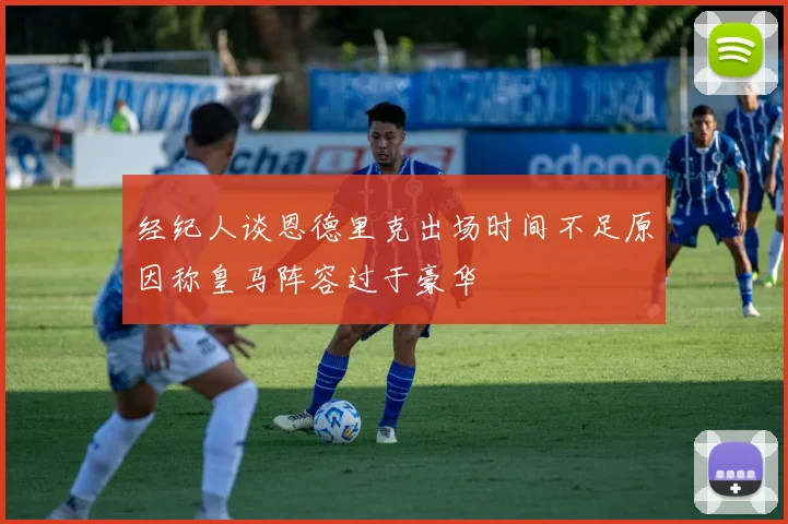 经纪人谈恩德里克出场时间不足原因称皇马阵容过于豪华