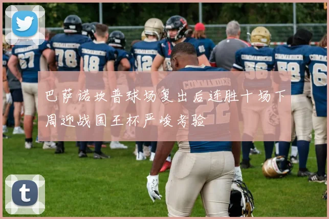 巴萨诺坎普球场复出后连胜十场下周迎战国王杯严峻考验